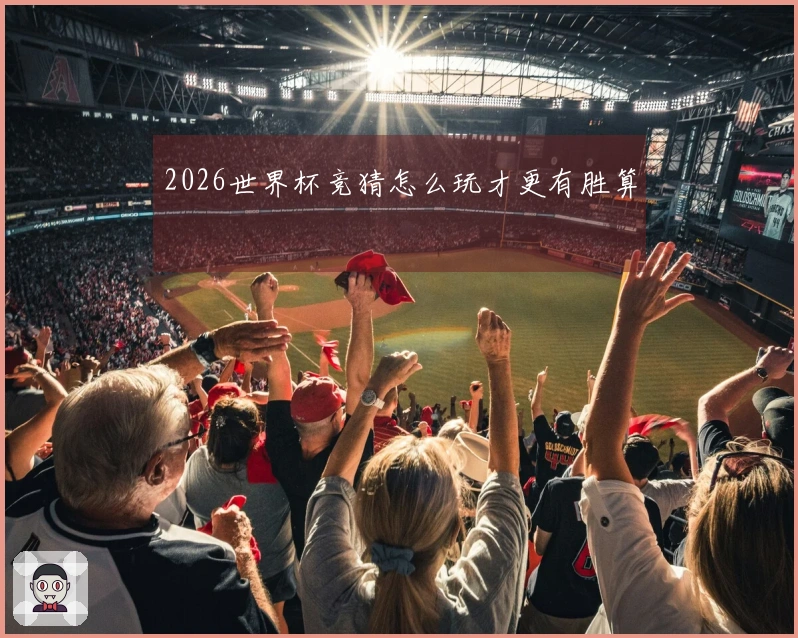 2026世界杯竞猜怎么玩才更有胜算