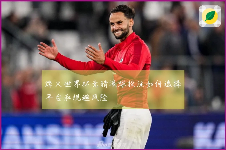 烽火世界杯竞猜滚球投注如何选择平台和规避风险