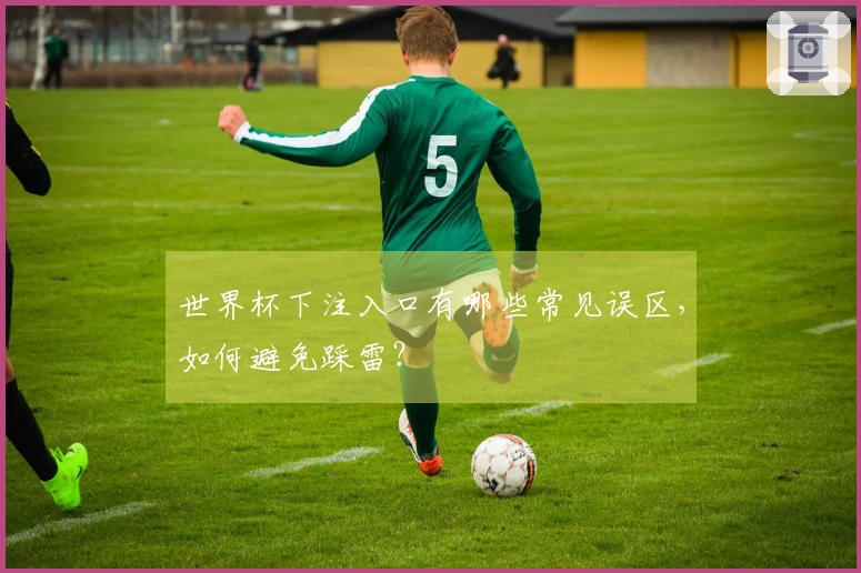 世界杯下注入口有哪些常见误区，如何避免踩雷？