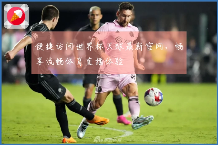 便捷访问世界杯买球最新官网，畅享流畅体育直播体验