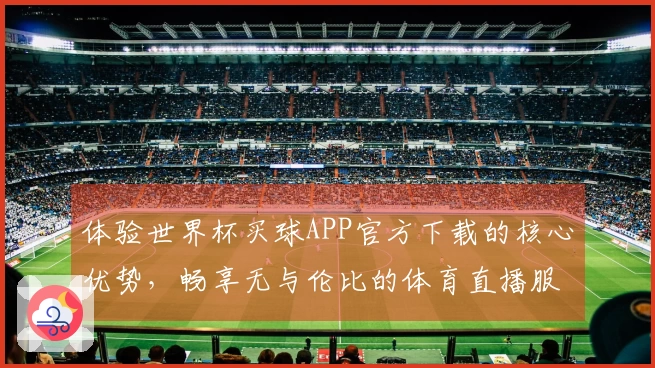 体验世界杯买球APP官方下载的核心优势，畅享无与伦比的体育直播服务