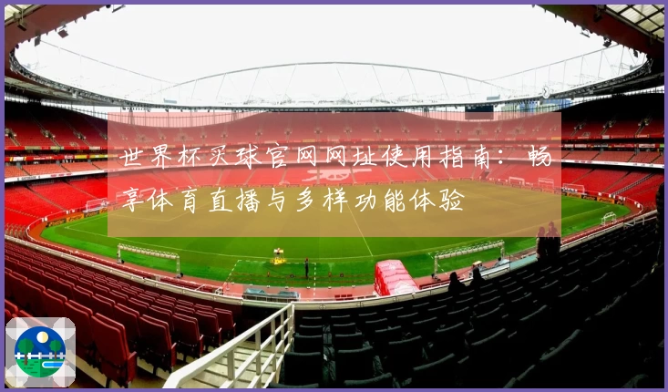 世界杯买球官网网址使用指南：畅享体育直播与多样功能体验