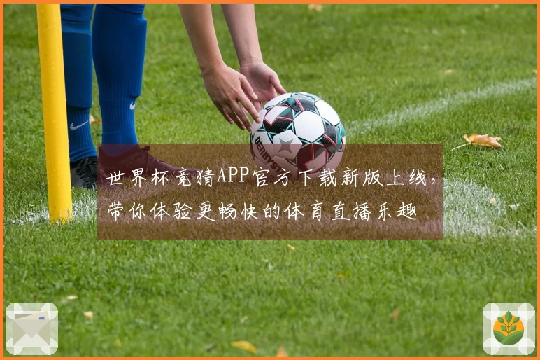 世界杯竞猜APP官方下载新版上线，带你体验更畅快的体育直播乐趣