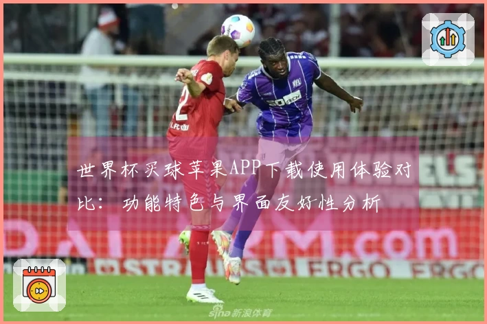 世界杯买球苹果APP下载使用体验对比：功能特色与界面友好性分析