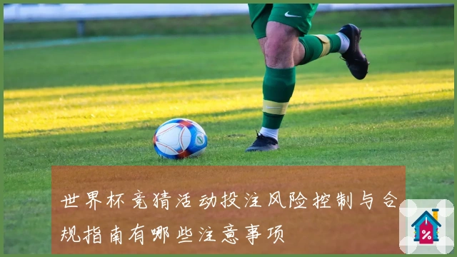 世界杯竞猜活动投注风险控制与合规指南有哪些注意事项