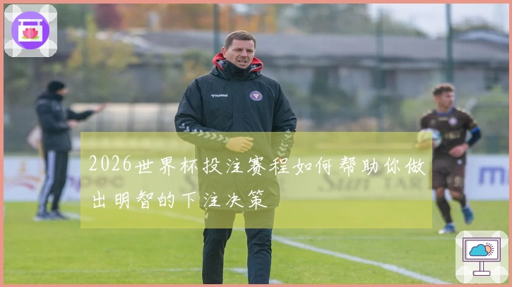 2026世界杯投注赛程如何帮助你做出明智的下注决策