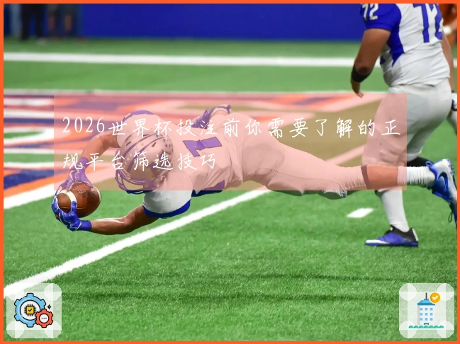 2026世界杯投注前你需要了解的正规平台筛选技巧