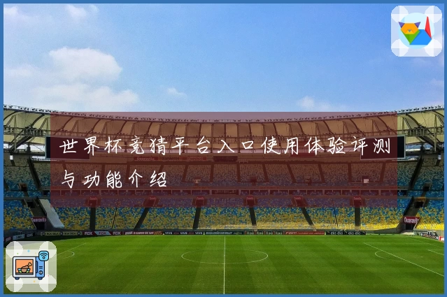 世界杯竞猜平台入口使用体验评测与功能介绍