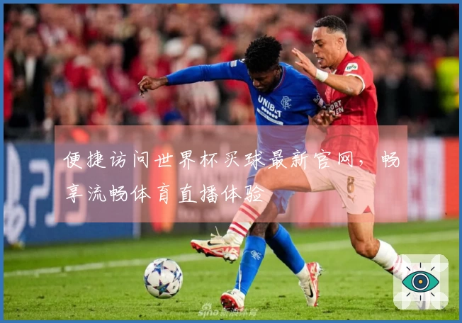 便捷访问世界杯买球最新官网，畅享流畅体育直播体验
