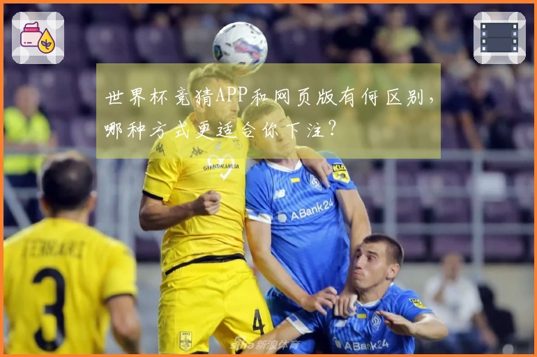 世界杯竞猜APP和网页版有何区别，哪种方式更适合你下注？