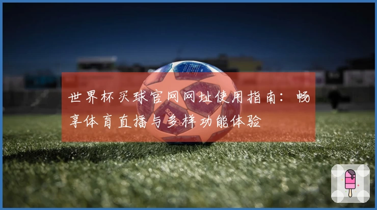 世界杯买球官网网址使用指南：畅享体育直播与多样功能体验