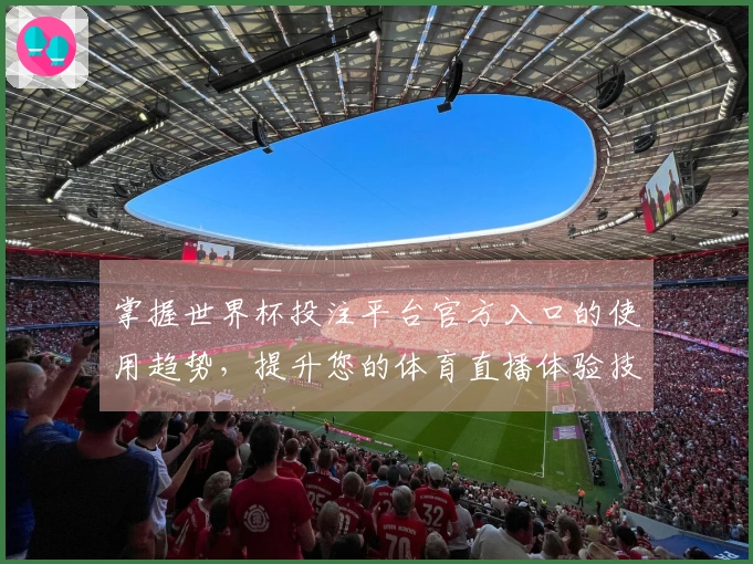 掌握世界杯投注平台官方入口的使用趋势，提升您的体育直播体验技巧